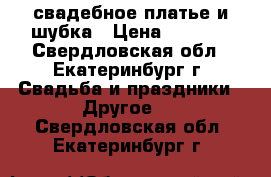 свадебное платье и шубка › Цена ­ 4 000 - Свердловская обл., Екатеринбург г. Свадьба и праздники » Другое   . Свердловская обл.,Екатеринбург г.